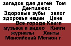 1400 загадок для детей. Том 2  «Дентилюкс». Здоровые зубы — залог здоровья нации › Цена ­ 424 - Все города Книги, музыка и видео » Книги, журналы   . Ханты-Мансийский,Мегион г.